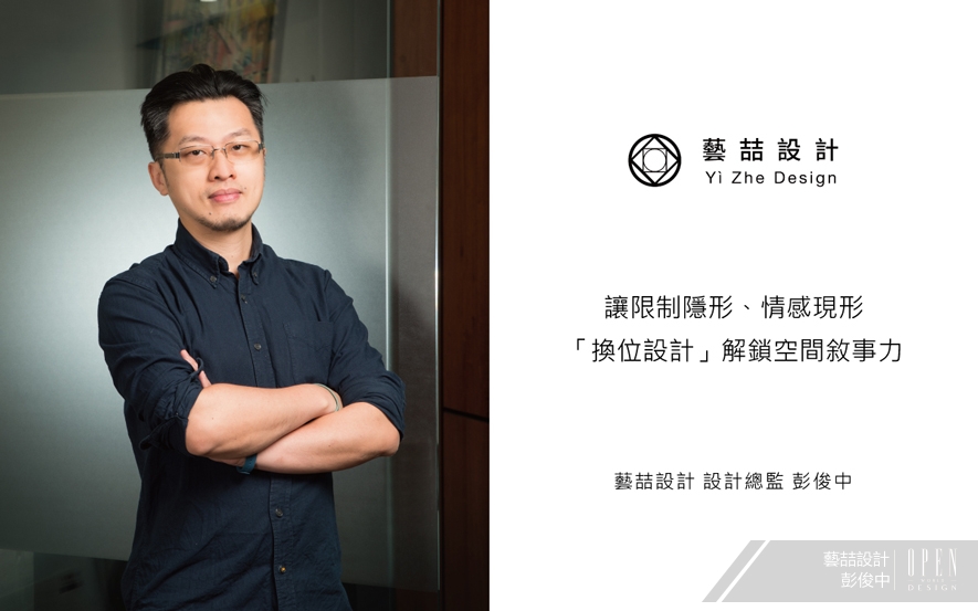 【藝喆設計 彭俊中】讓限制隱形、情感現形 「換位設計」解鎖空間敘事力 - 設計師專訪